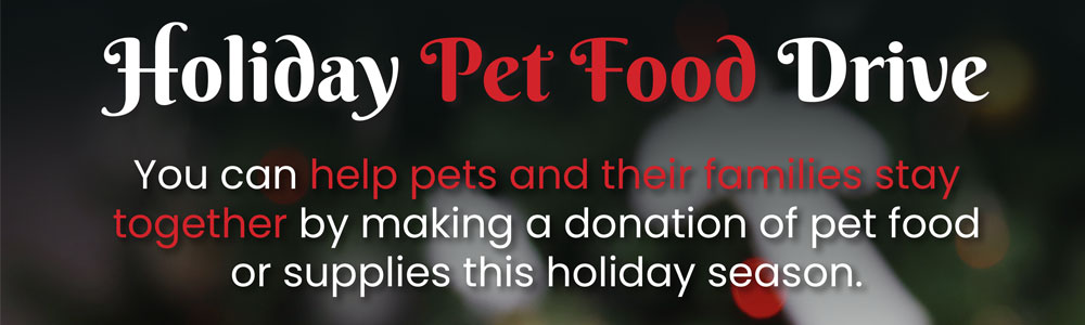 Text reads: Holiday Pet Food Drive. You can help pets and their families stay together by making a donation of pet food or supplies this holiday season.